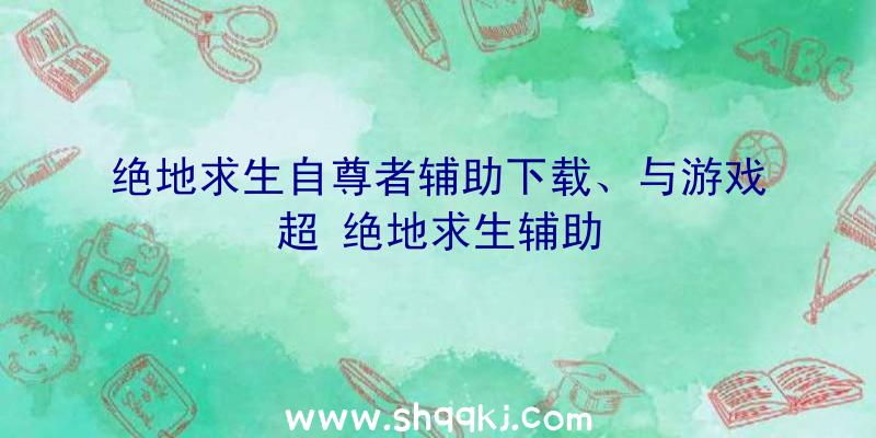 绝地求生自尊者辅助下载、与游戏超